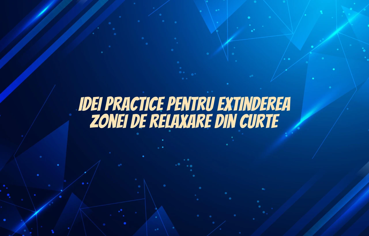 Idei practice pentru extinderea zonei de relaxare din curte