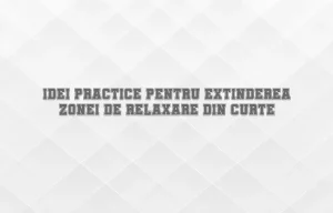 Idei practice pentru extinderea zonei de relaxare din curte