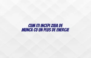 Cum iti incepi ziua de munca cu un plus de energie