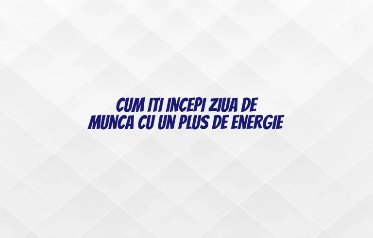 Cum iti incepi ziua de munca cu un plus de energie