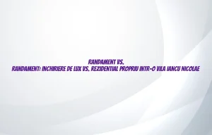 Randament vs. Randament: inchiriere de lux vs. rezidential propriu intr-o vila Iancu Nicolae