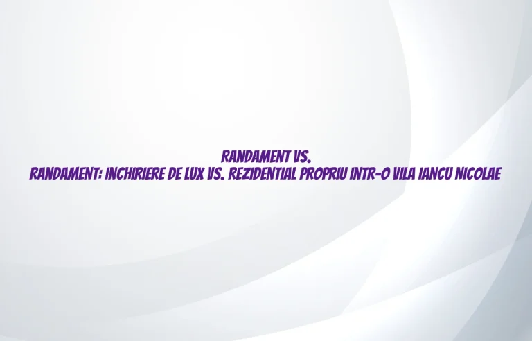 Randament vs. Randament: inchiriere de lux vs. rezidential propriu intr-o vila Iancu Nicolae